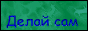 Делай сам. Самоделки. Сайт для любителей мастерить. Сделай сам